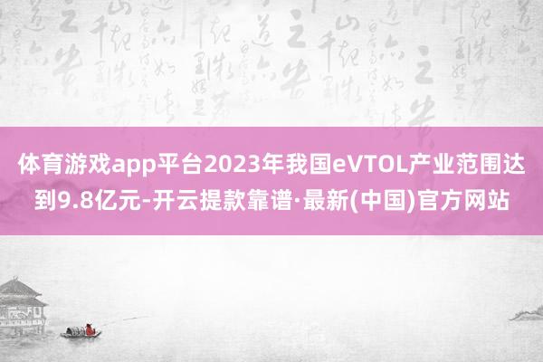 体育游戏app平台2023年我国eVTOL产业范围达到9.8亿元-开云提款靠谱·最新(中国)官方网站