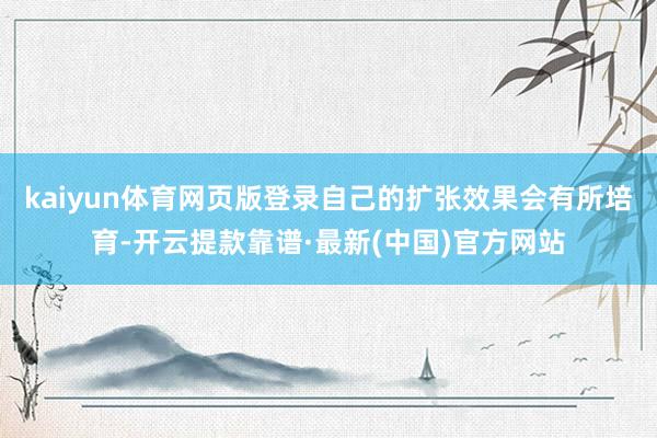 kaiyun体育网页版登录自己的扩张效果会有所培育-开云提款靠谱·最新(中国)官方网站