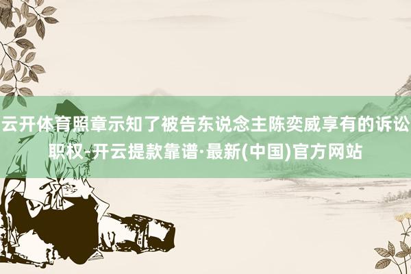 云开体育照章示知了被告东说念主陈奕威享有的诉讼职权-开云提款靠谱·最新(中国)官方网站