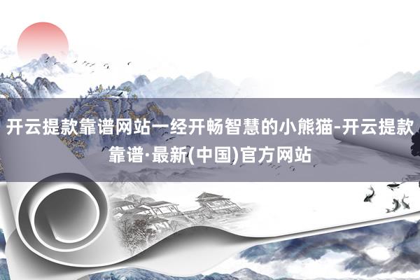 开云提款靠谱网站一经开畅智慧的小熊猫-开云提款靠谱·最新(中国)官方网站