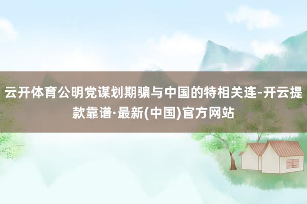 云开体育公明党谋划期骗与中国的特相关连-开云提款靠谱·最新(中国)官方网站