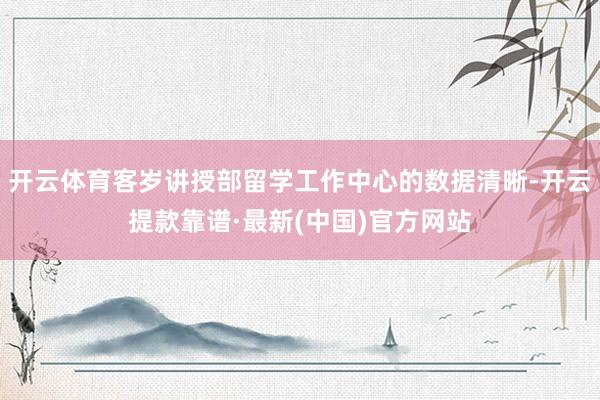 开云体育客岁讲授部留学工作中心的数据清晰-开云提款靠谱·最新(中国)官方网站