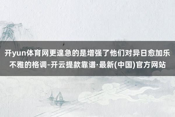 开yun体育网更遑急的是增强了他们对异日愈加乐不雅的格调-开云提款靠谱·最新(中国)官方网站