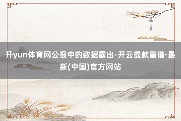 开yun体育网　　公报中的数据露出-开云提款靠谱·最新(中国)官方网站