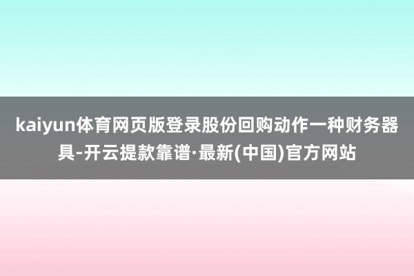 kaiyun体育网页版登录股份回购动作一种财务器具-开云提款靠谱·最新(中国)官方网站