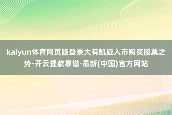 kaiyun体育网页版登录大有凯旋入市购买股票之势-开云提款靠谱·最新(中国)官方网站