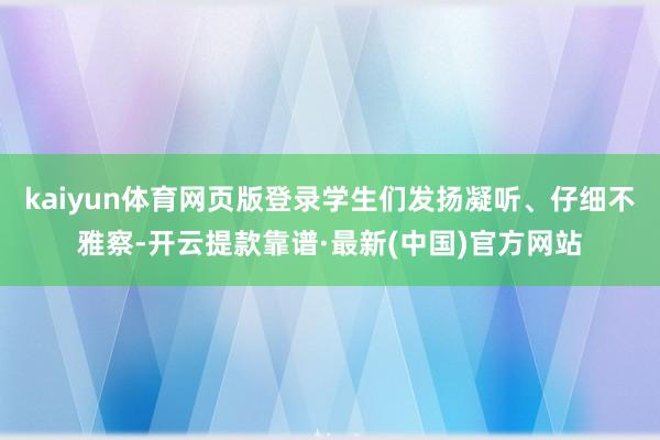 kaiyun体育网页版登录学生们发扬凝听、仔细不雅察-开云提款靠谱·最新(中国)官方网站