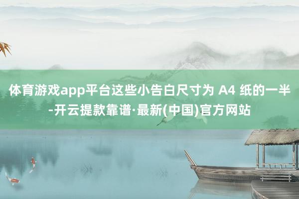 体育游戏app平台这些小告白尺寸为 A4 纸的一半-开云提款靠谱·最新(中国)官方网站