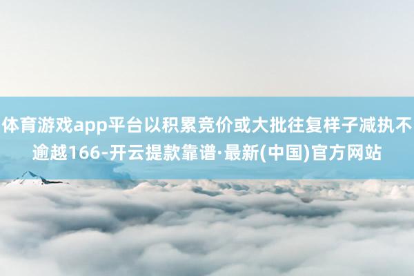 体育游戏app平台以积累竞价或大批往复样子减执不逾越166-开云提款靠谱·最新(中国)官方网站