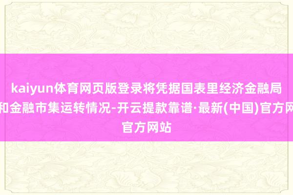 kaiyun体育网页版登录将凭据国表里经济金融局势和金融市集运转情况-开云提款靠谱·最新(中国)官方网站