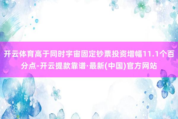 开云体育高于同时宇宙固定钞票投资增幅11.1个百分点-开云提款靠谱·最新(中国)官方网站