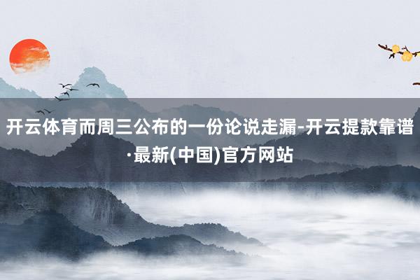 开云体育而周三公布的一份论说走漏-开云提款靠谱·最新(中国)官方网站