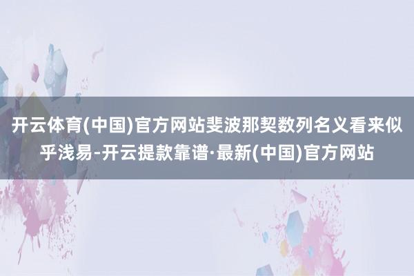 开云体育(中国)官方网站斐波那契数列名义看来似乎浅易-开云提款靠谱·最新(中国)官方网站