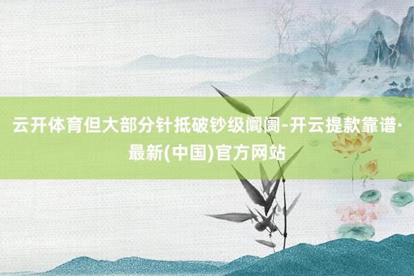 云开体育但大部分针抵破钞级阛阓-开云提款靠谱·最新(中国)官方网站