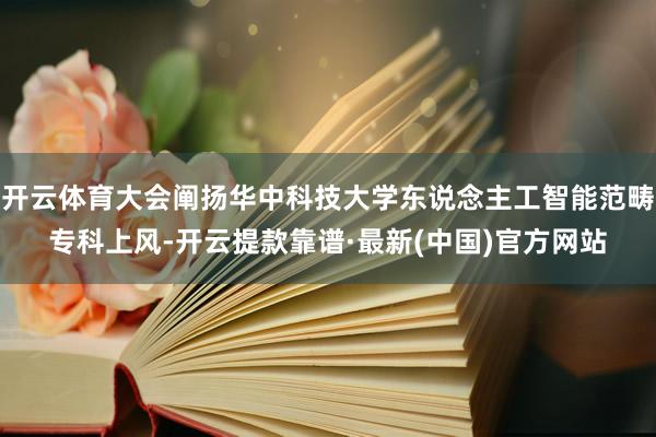开云体育大会阐扬华中科技大学东说念主工智能范畴专科上风-开云提款靠谱·最新(中国)官方网站