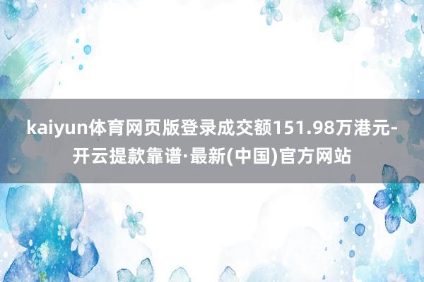 kaiyun体育网页版登录成交额151.98万港元-开云提款靠谱·最新(中国)官方网站