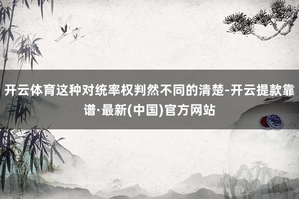 开云体育这种对统率权判然不同的清楚-开云提款靠谱·最新(中国)官方网站